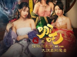 [限时分享] 麻豆新片 苏畅主演《哪吒2之淫邪三龙女大战真阳魔童》-福娃资源分享网